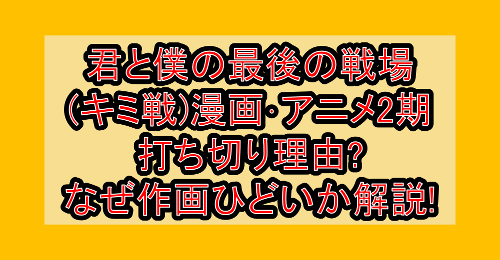 君と僕の最後の戦場(キミ戦)漫画･アニメ2期打ち切り理由?なぜ作画ひどいか解説!