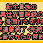 転生貴族の異世界冒険録の小説･漫画打ち切り理由!なぜ連載終了･完結したと言われたか解説!