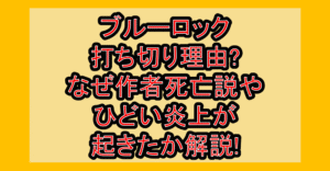 ブルーロック打ち切り理由?なぜ作者死亡説やひどい炎上が起きたか解説!