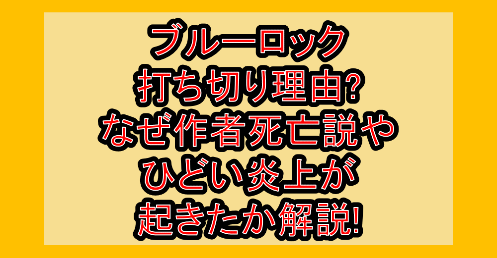 ブルーロック打ち切り理由?なぜ作者死亡説やひどい炎上が起きたか解説!