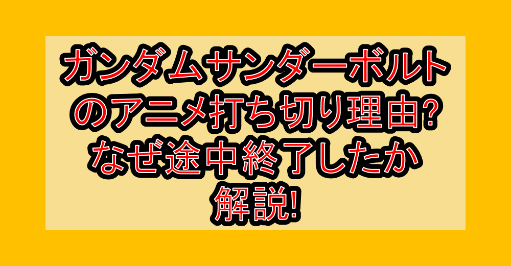 ガンダムサンダーボルトのアニメ打ち切り理由?なぜ途中終了したか解説!