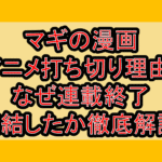 マギの漫画･アニメ打ち切り理由?なぜ連載終了･完結したか徹底解説!