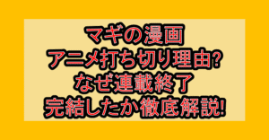 マギの漫画･アニメ打ち切り理由?なぜ連載終了･完結したか徹底解説!