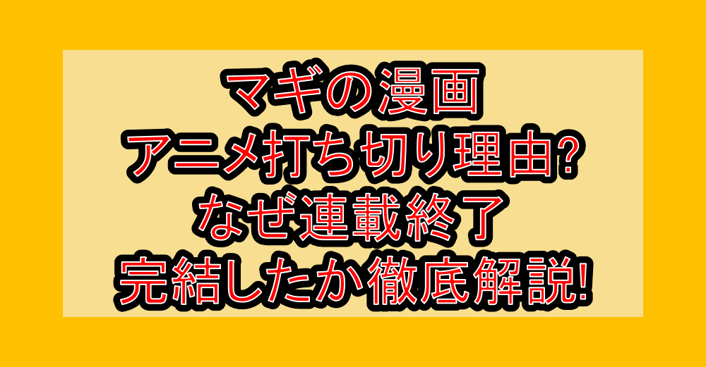 マギの漫画･アニメ打ち切り理由?なぜ連載終了･完結したか徹底解説!