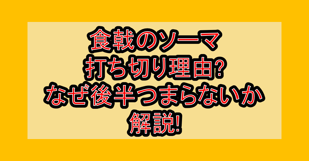 食戟のソーマ打ち切り理由?なぜ後半つまらないか解説!