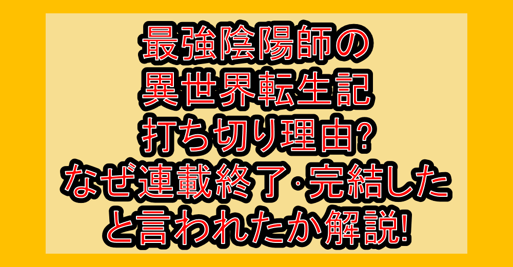 最強陰陽師の異世界転生記打ち切り理由?なぜ連載終了･完結したと言われたか解説!