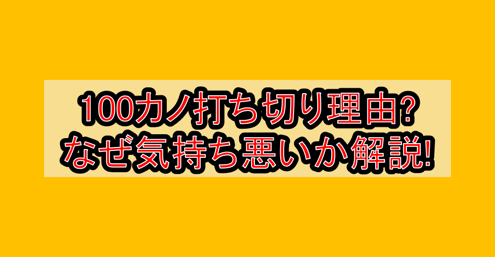 100カノ打ち切り理由?なぜ気持ち悪いか解説!