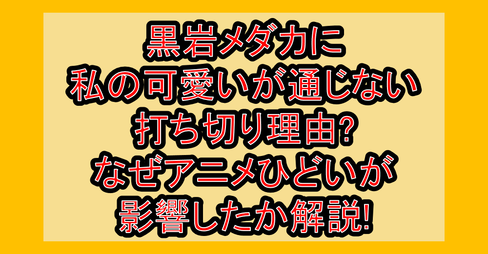 黒岩メダカに私の可愛いが通じない打ち切り理由?なぜアニメひどいが影響したか解説!