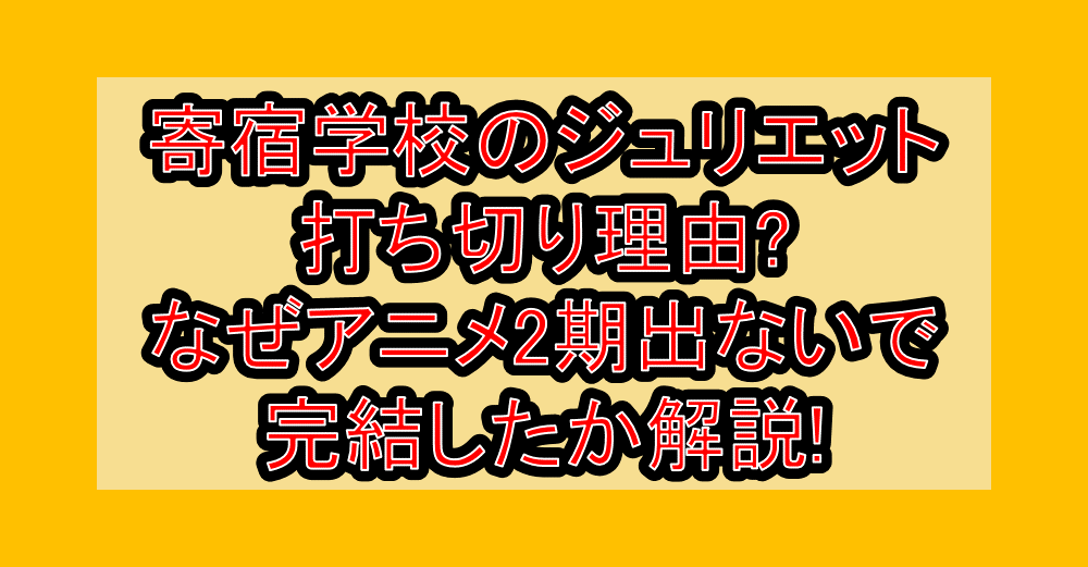 寄宿学校のジュリエット打ち切り理由?なぜアニメ2期出ないで完結したか解説!