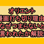 オリエント漫画打ち切り理由?なぜつまらないと言われたか解説!
