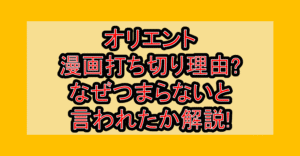 オリエント漫画打ち切り理由?なぜつまらないと言われたか解説!