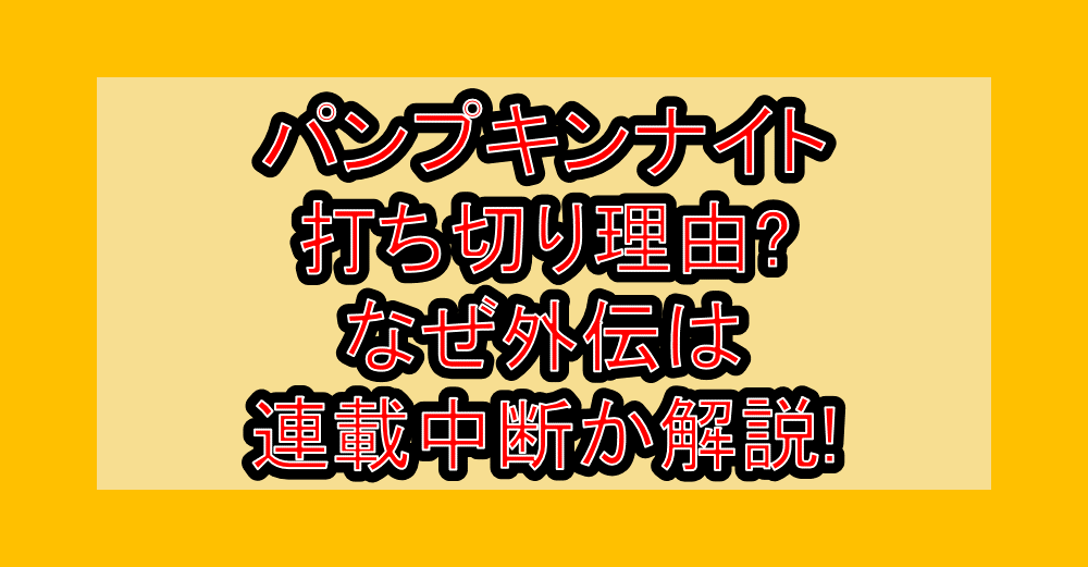 パンプキンナイト打ち切り理由?なぜ外伝は連載中断か解説!