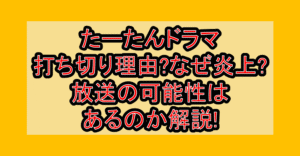 たーたんドラマ打ち切り理由?なぜ炎上?放送の可能性はあるのか解説!