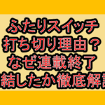 ふたりスイッチ打ち切り理由?なぜ連載終了･完結したか徹底解説!