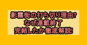 影霧街の打ち切り理由?なぜ連載終了･完結したか徹底解説!