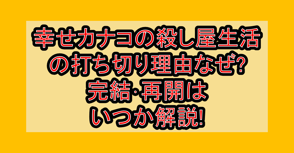 幸せカナコの殺し屋生活の打ち切り理由なぜ?完結･再開はいつか解説!