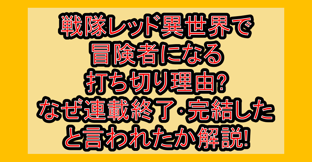 戦隊レッド異世界で冒険者になる打ち切り理由?なぜ連載終了･完結したと言われたか解説!