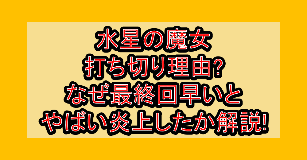 水星の魔女打ち切り理由?なぜ最終回早いとやばい炎上したか解説!