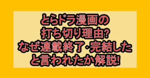 とらドラ漫画の打ち切り理由?なぜ連載終了･完結したと言われたか解説!