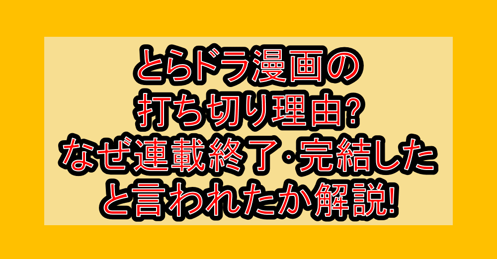 とらドラ漫画の打ち切り理由?なぜ連載終了･完結したと言われたか解説!