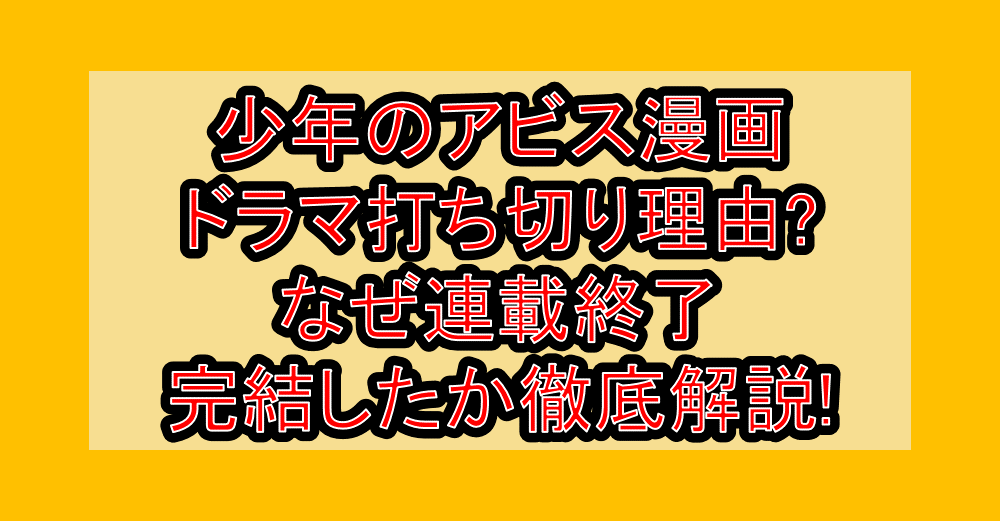 少年のアビス漫画･ドラマ打ち切り理由?なぜ連載終了･完結したか徹底解説!