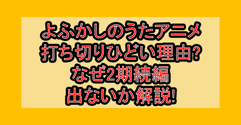 よふかしのうたアニメ打ち切りひどい理由?なぜ2期続編出ないか解説!