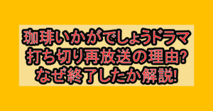 珈琲いかがでしょうドラマ打ち切り再放送の理由?なぜ終了したか解説!