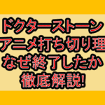 ドクターストーン3期アニメ打ち切り理由?なぜ終了したか徹底解説!