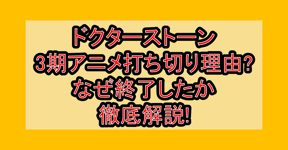 ドクターストーン3期アニメ打ち切り理由?なぜ終了したか徹底解説!