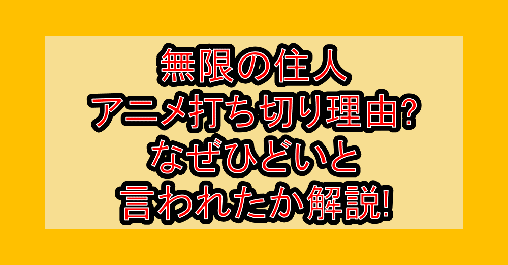 無限の住人アニメ打ち切り理由?なぜひどいと言われたか解説!