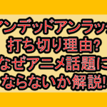 アンデッドアンラック打ち切り言われた理由?なぜアニメ話題にならないか解説!