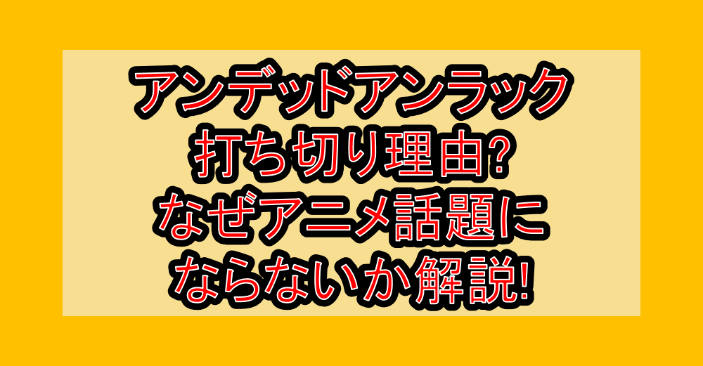 アンデッドアンラック打ち切り理由?なぜアニメ話題にならないか解説!