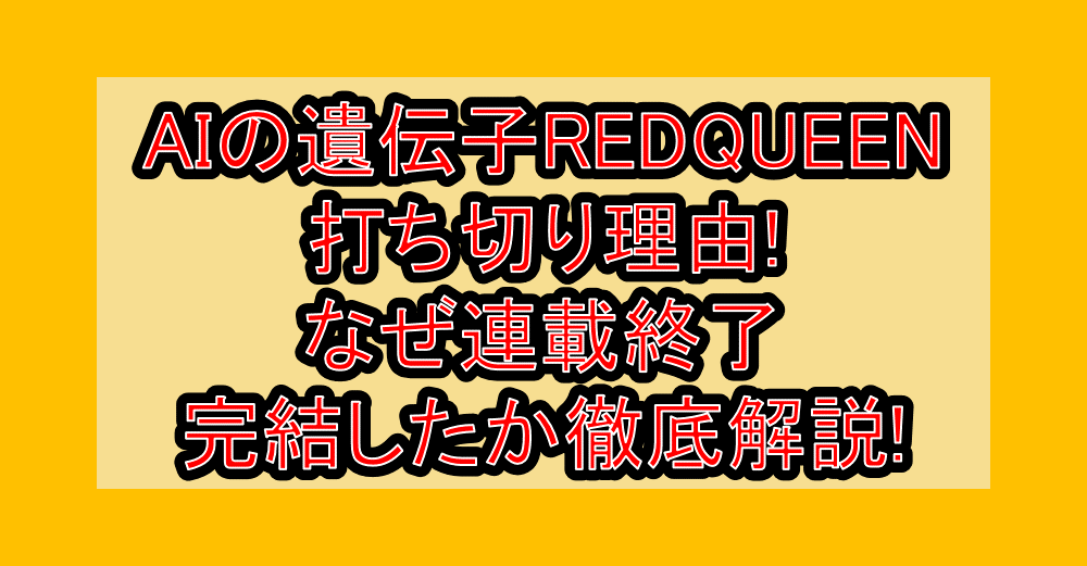 AIの遺伝子REDQUEEN打ち切り理由!なぜ連載終了･完結したか徹底解説!