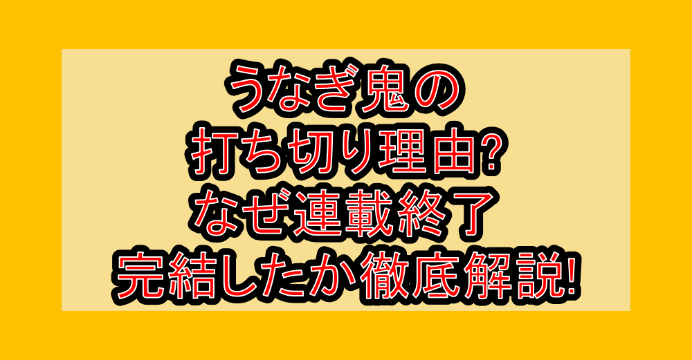 うなぎ鬼の打ち切り理由?なぜ連載終了･完結したか徹底解説!