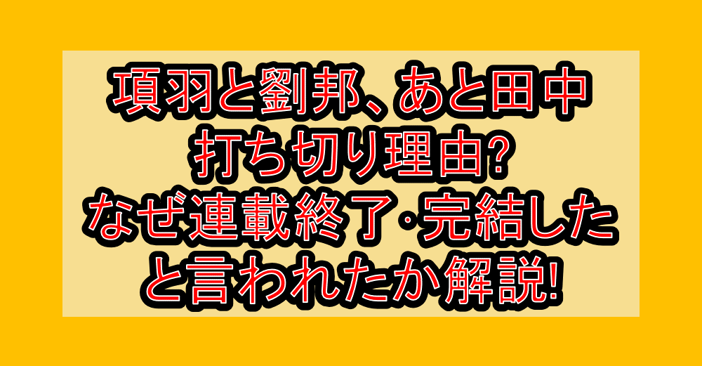 項羽と劉邦、あと田中打ち切り理由?なぜ連載終了･完結したと言われたか解説!