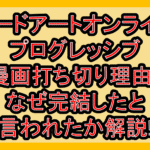 ソードアートオンラインプログレッシブ漫画打ち切り理由?なぜ完結したと言われたか解説!