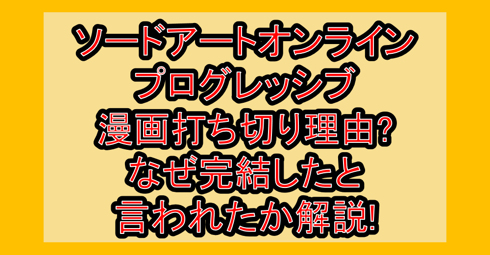 ソードアートオンラインプログレッシブ漫画打ち切り理由?なぜ完結したと言われたか解説!