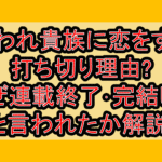 悪役令嬢は嫌われ貴族に恋をする打ち切り理由?なぜ連載終了･完結したと言われたか解説!