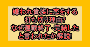 悪役令嬢は嫌われ貴族に恋をする打ち切り理由?なぜ連載終了･完結したと言われたか解説!
