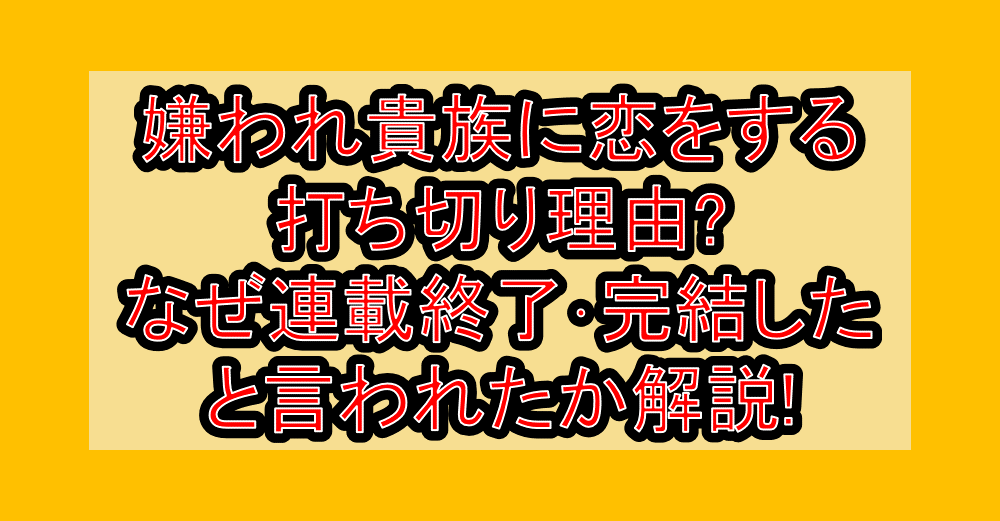 嫌われ貴族に恋をする打ち切り理由?なぜ連載終了･完結したと言われたか解説!