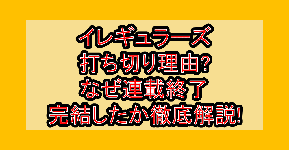 イレギュラーズ打ち切り理由?なぜ連載終了･完結したか徹底解説!