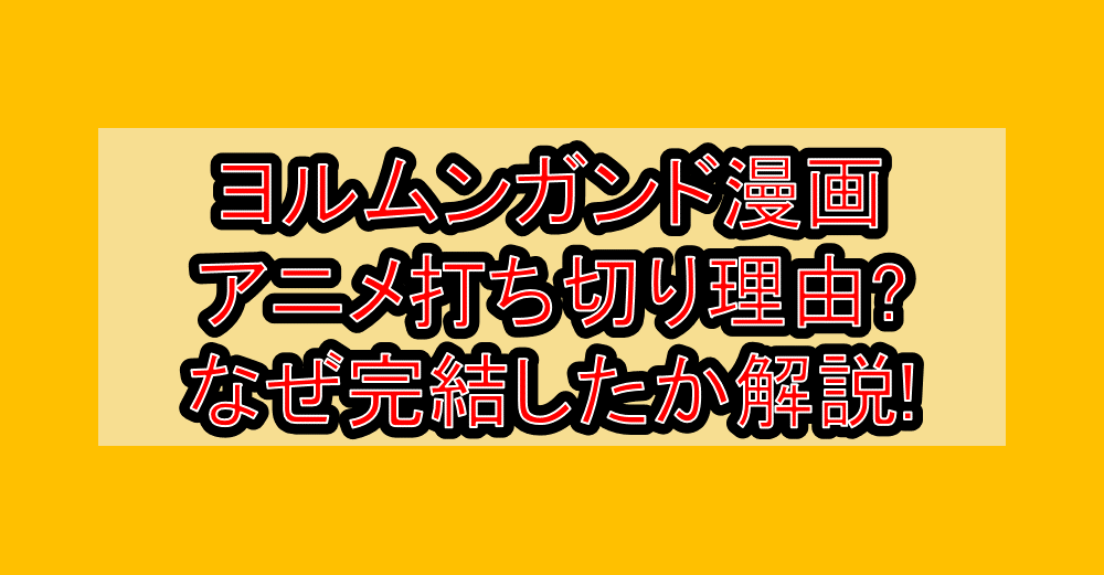 ヨルムンガンド漫画･アニメ打ち切り理由?なぜ完結したか徹底解説!