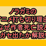 ノラガミのアニメ打ち切り理由!なぜ作者死亡説とガセ出たか解説!