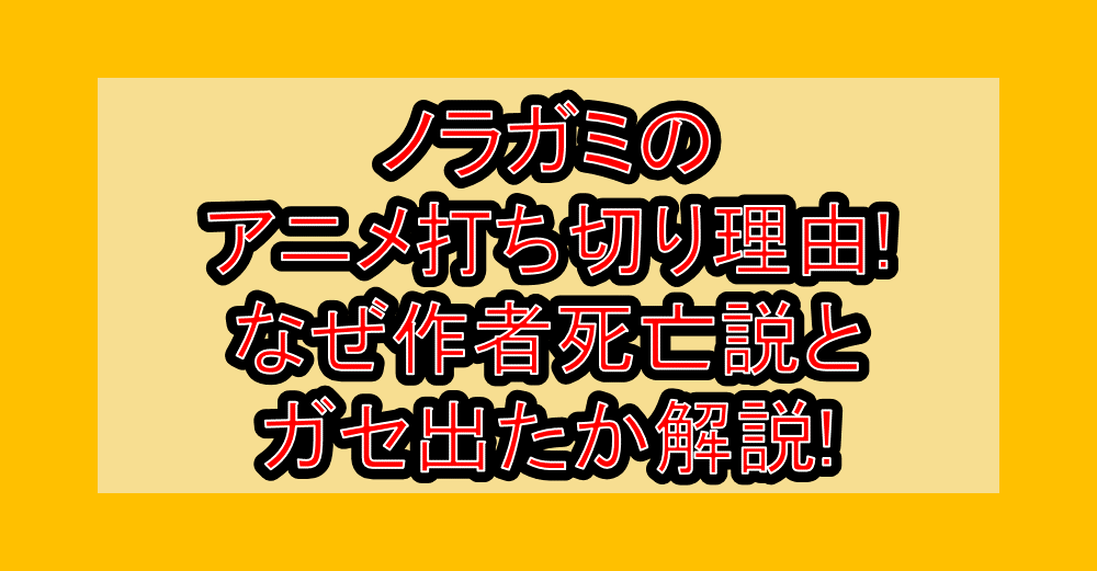 ノラガミのアニメ打ち切り理由!なぜ作者死亡説とガセ出たか解説!