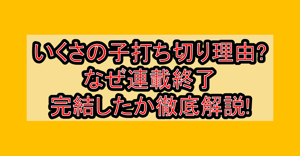 いくさの子打ち切り理由?なぜ連載終了･完結したか徹底解説!