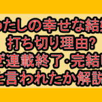 わたしの幸せな結婚打ち切り理由?なぜ連載終了･完結したと言われたか解説!
