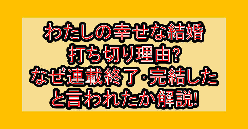 わたしの幸せな結婚打ち切り理由?なぜ連載終了･完結したと言われたか解説!