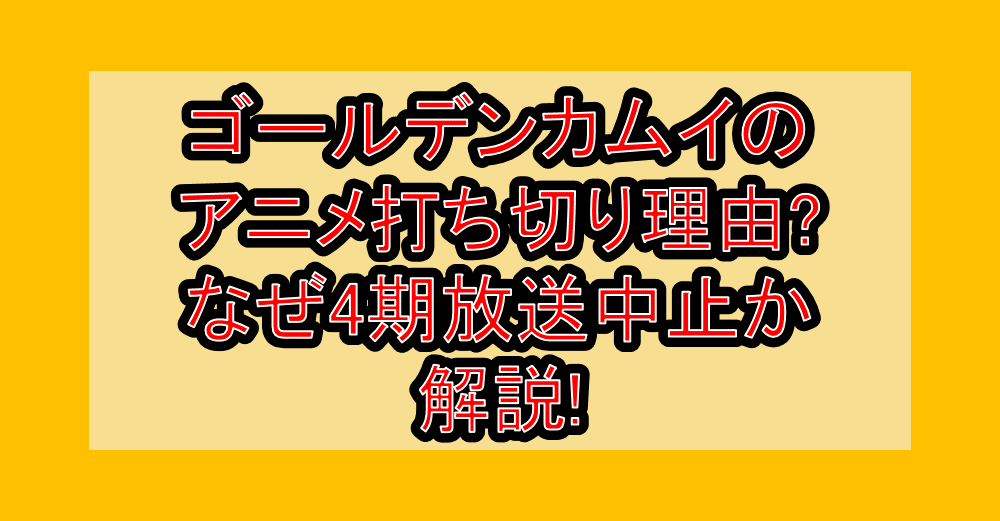 ゴールデンカムイのアニメ打ち切り理由?なぜ4期放送中止か解説!