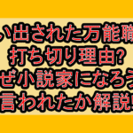 追い出された万能職の打ち切り理由?なぜ小説家になろうと言われたか解説!