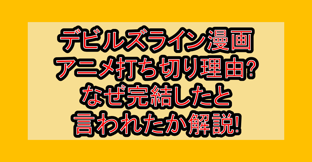 デビルズライン漫画･アニメ打ち切り理由?なぜ完結したと言われたか解説!